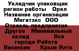 Укладчик-упаковщик(регион работы - Орел) › Название организации ­ Мегатэкс, ООО › Отрасль предприятия ­ Другое › Минимальный оклад ­ 26 000 - Все города Работа » Вакансии   . Крым,Ялта